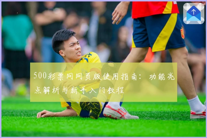 500彩票网网页版使用指南:功能亮点解析与新手入门教程