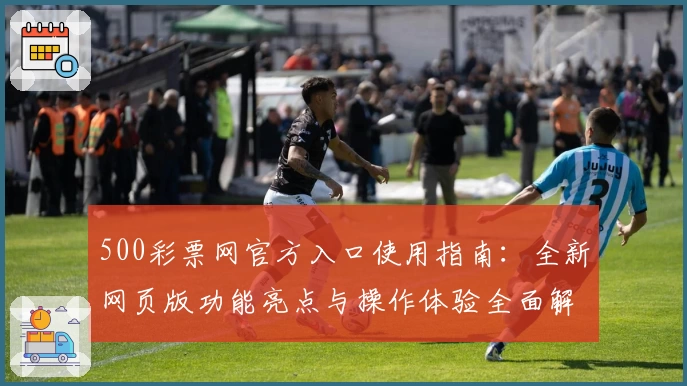 500彩票网官方入口使用指南：全新网页版功能亮点与操作体验全面解析