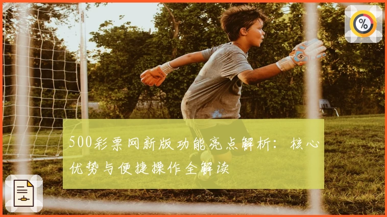 500彩票网新版功能亮点解析：核心优势与便捷操作全解读