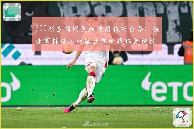 500彩票网网页版使用技巧分享：快速掌握核心功能让您的操作更便捷