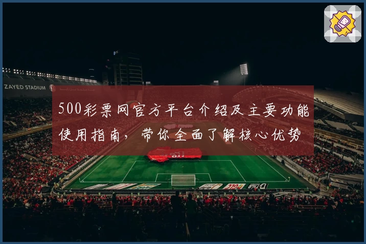 500彩票网官方平台介绍及主要功能使用指南，带你全面了解核心优势与操作体验