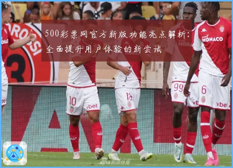 500彩票网官方新版功能亮点解析:全面提升用户体验的新尝试