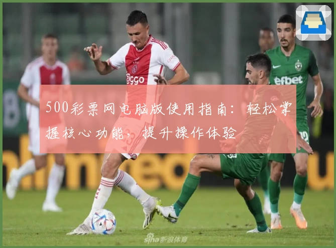 500彩票网电脑版使用指南：轻松掌握核心功能，提升操作体验