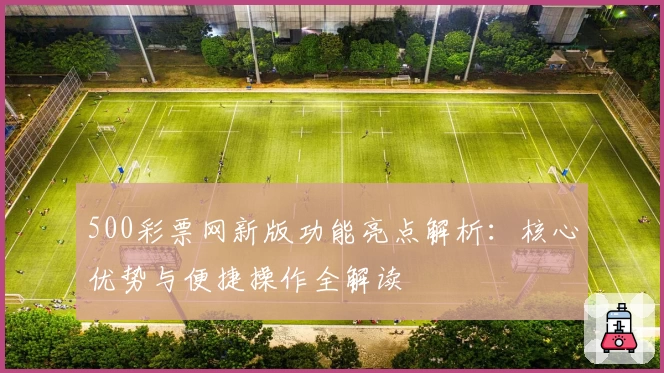 500彩票网新版功能亮点解析：核心优势与便捷操作全解读