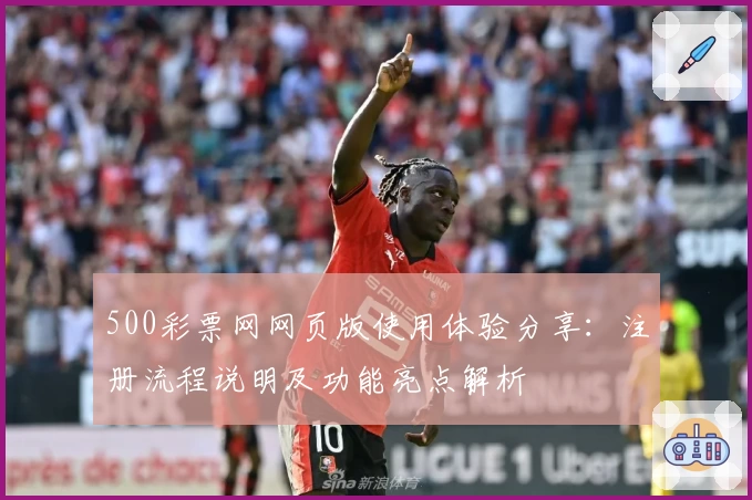 500彩票网网页版使用体验分享：注册流程说明及功能亮点解析