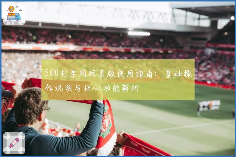 500彩票网网页版使用指南：基础操作说明与核心功能解析
