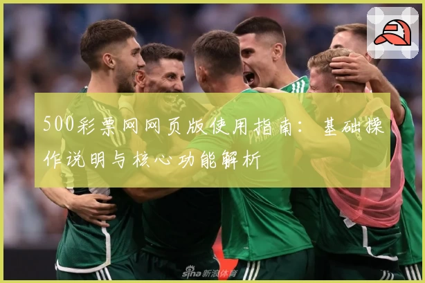 500彩票网网页版使用指南：基础操作说明与核心功能解析