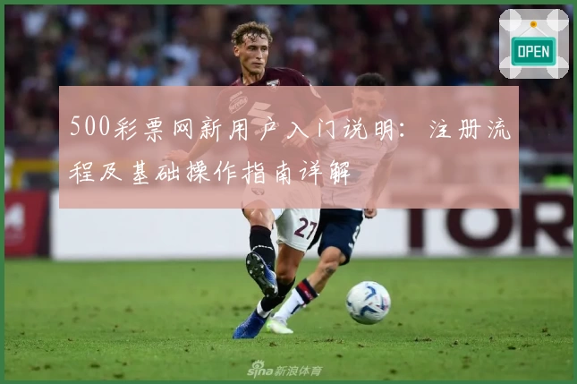 500彩票网新用户入门说明：注册流程及基础操作指南详解